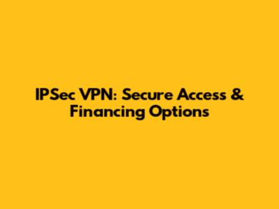 IPSec VPN: Secure Access & Financing Options